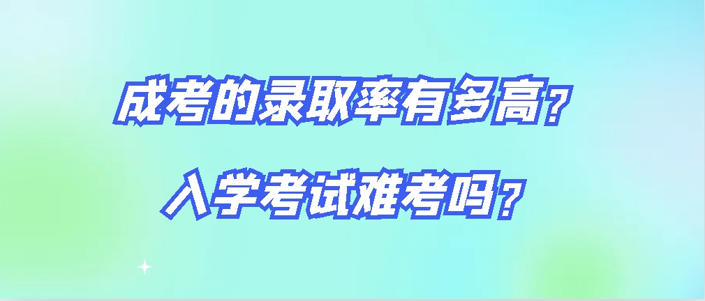 成考的录取率有多高？入学考试难考吗？