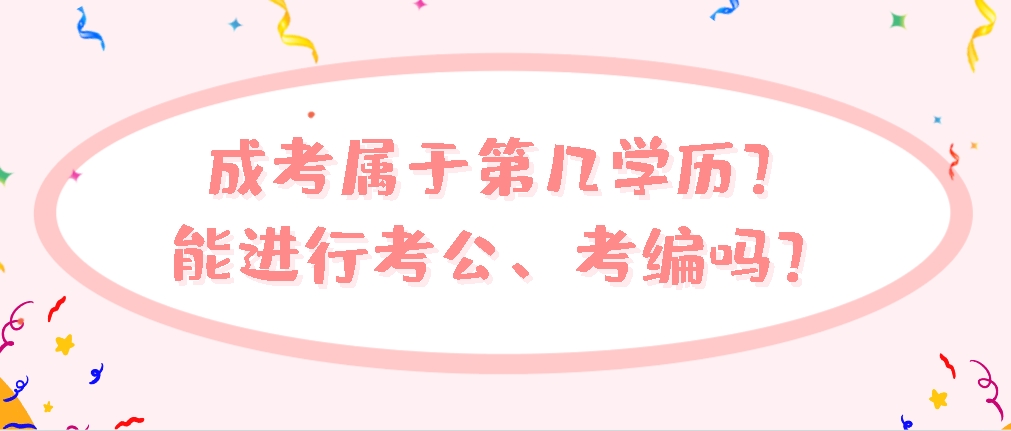 成考属于第几学历？能进行考公、考编吗？