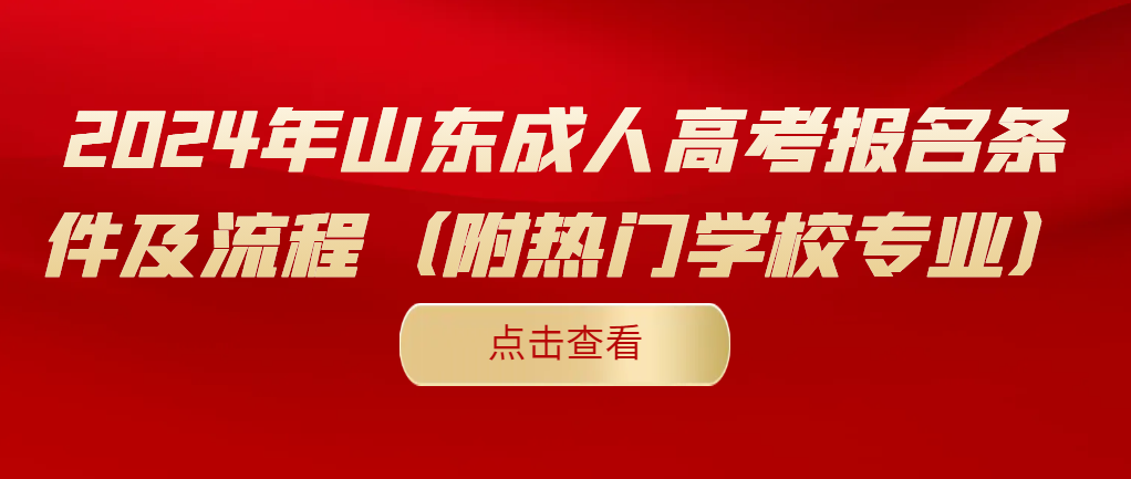 2024年山东成人高考报名条件及流程（附热门学校专业）