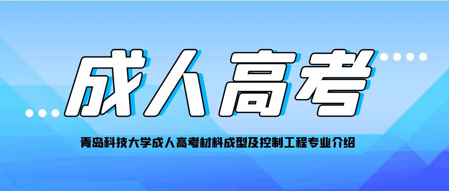青岛科技大学成人高考材料成型及控制工程专业介绍(图1)