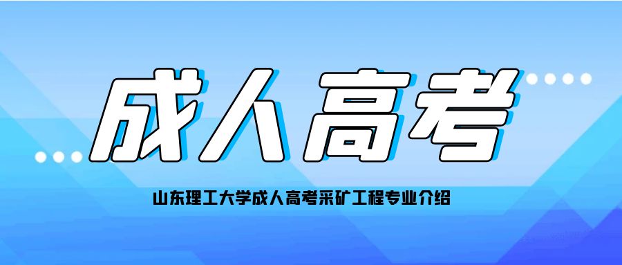 山东理工大学成人高考采矿工程专业介绍