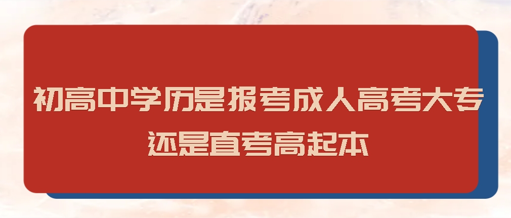 初高中学历是报考成人高考的大专还是直考高起本
