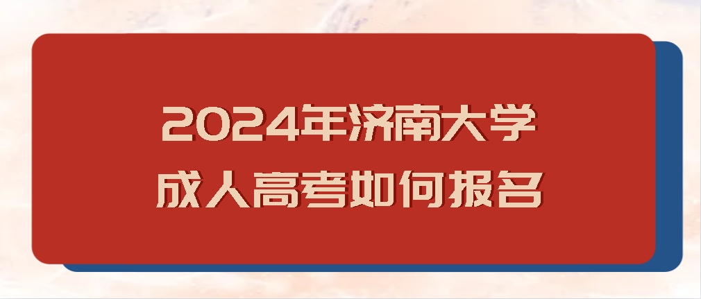 2024年济南大学成人高考如何报名