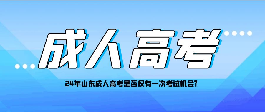 24年山东成人高考是否仅有一次考试机会？