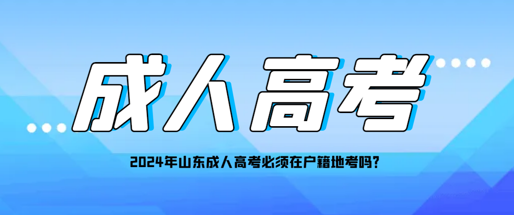 2024年山东成人高考必须在户籍地考吗？
