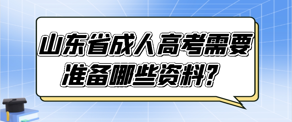 山东省成人高考需要准备哪些资料？