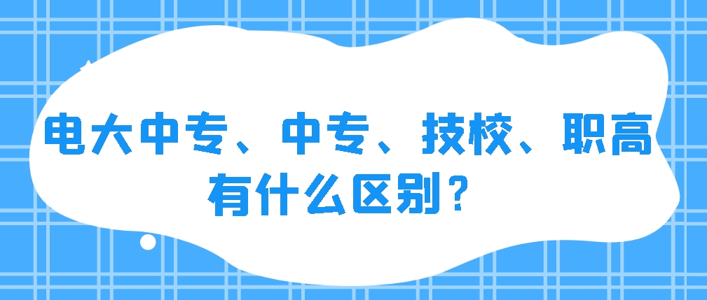 电大中专、中专、技校、职高有什么区别？(图1)