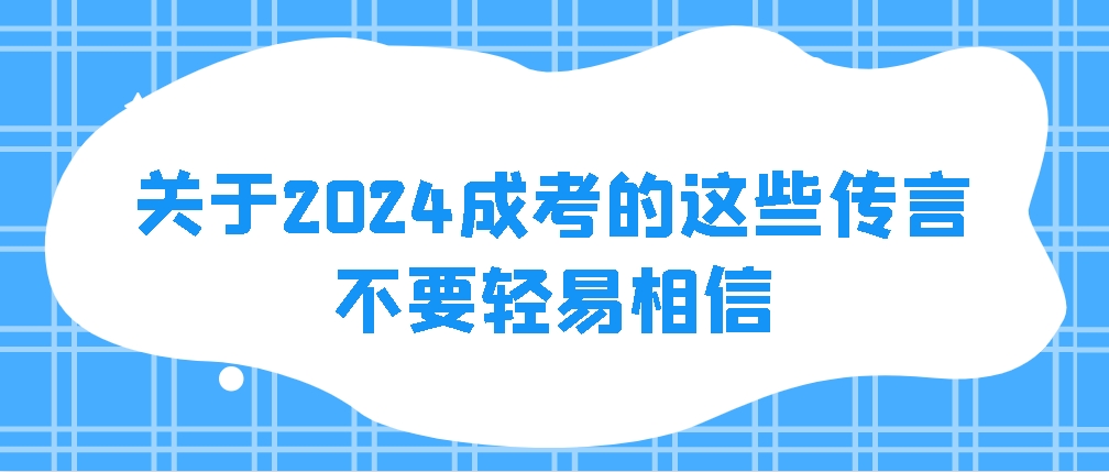 关于2024成考的这些传言，不要轻易相信