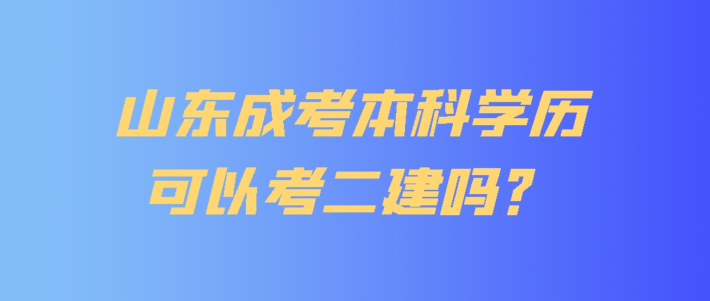 山东成考本科学历可以考二建吗？