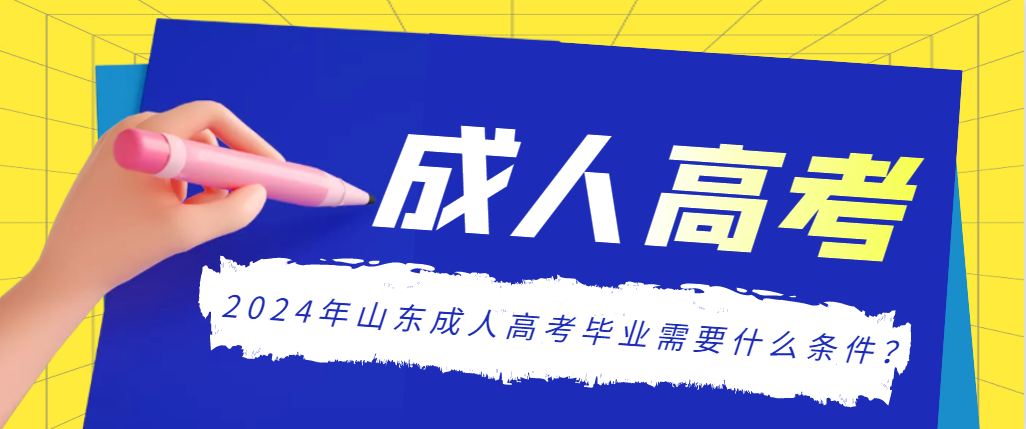 2024年山东成人高考毕业需要什么条件？