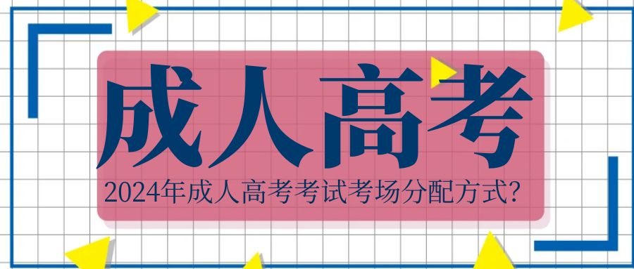 2024年成人高考考试考场分配方式？