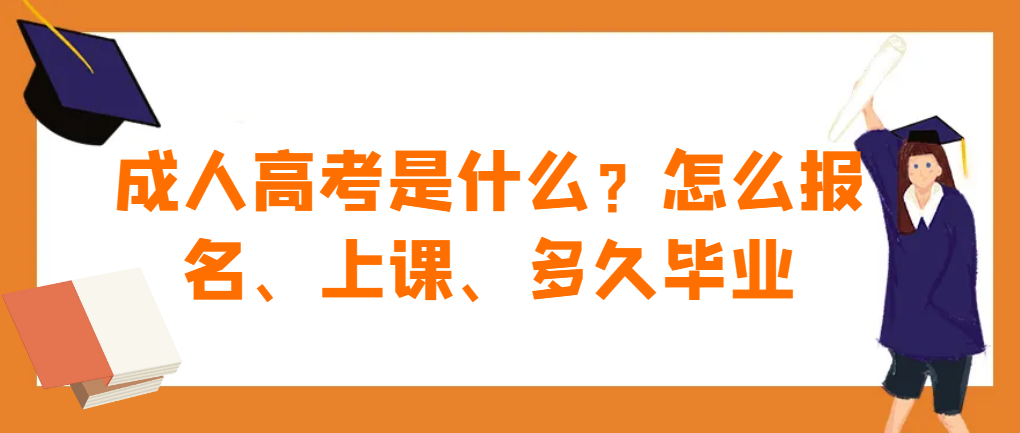 成人高考是什么？怎么报名、上课、多久毕业