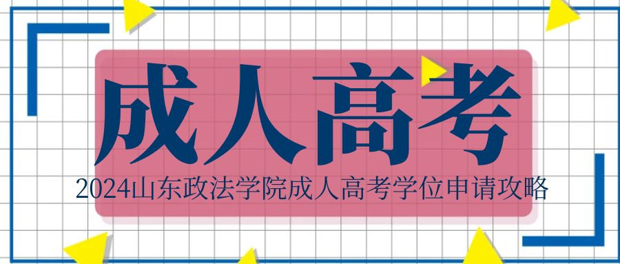 2024山东政法学院成人高考学位申请攻略