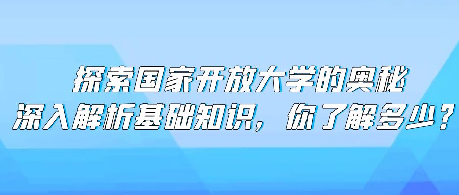 探索国家开放大学的奥秘：深入解析基础知识，你了解多少？(图1)