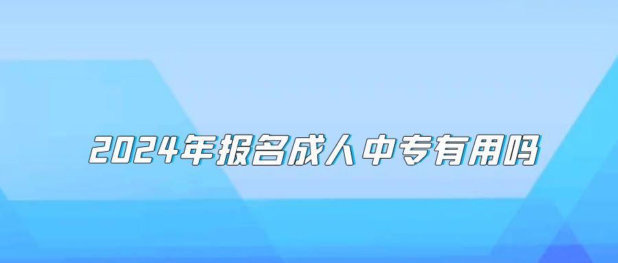 2024年报名成人中专有用吗(图1)