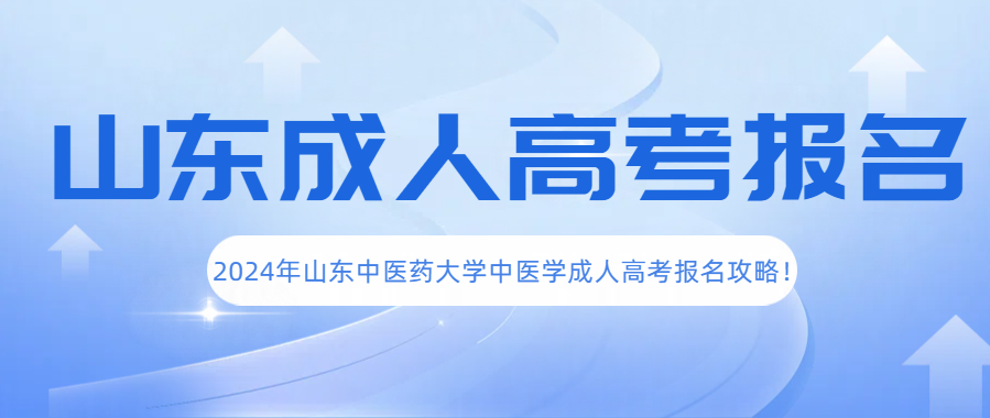 2024年山东中医药大学中医学成人高考报名攻略！