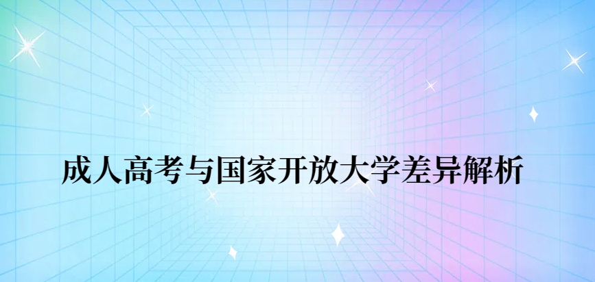 成人高考与国家开放大学差异解析