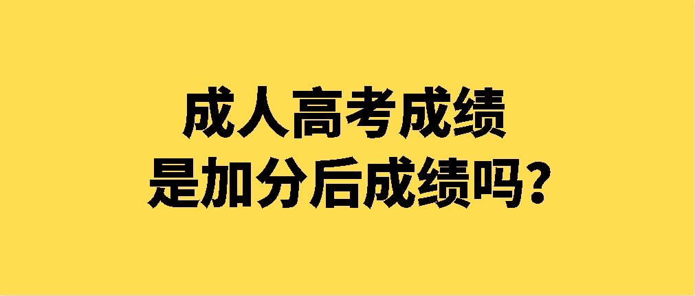 成人高考成绩是加分后成绩吗？