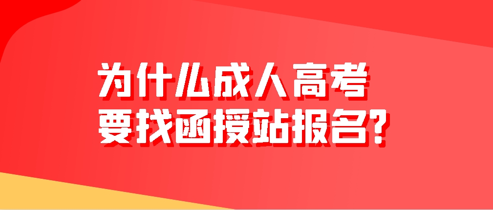 为什么成人高考要找函授站报名？