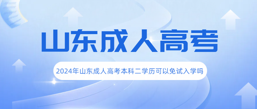 2024年报名山东成人高考本科二学历能免试入学吗？(图1)
