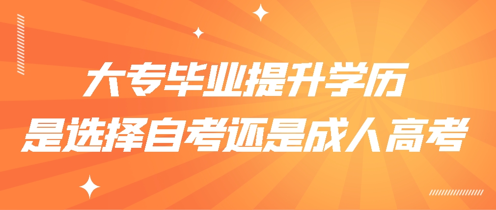大专毕业提升学历，是选择自考还是成人高考(图1)