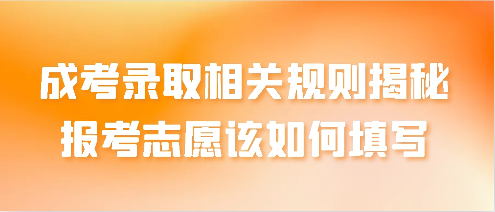 成考录取相关规则揭秘！报考志愿该如何填写？