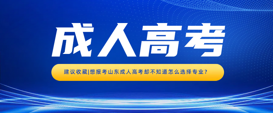 建议收藏|想报考山东成人高考却不知道怎么选择专业？