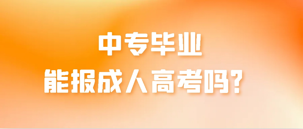 中专毕业能报成人高考吗？