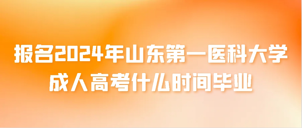 报名2024年山东第一医科大学成人高考什么时间毕业