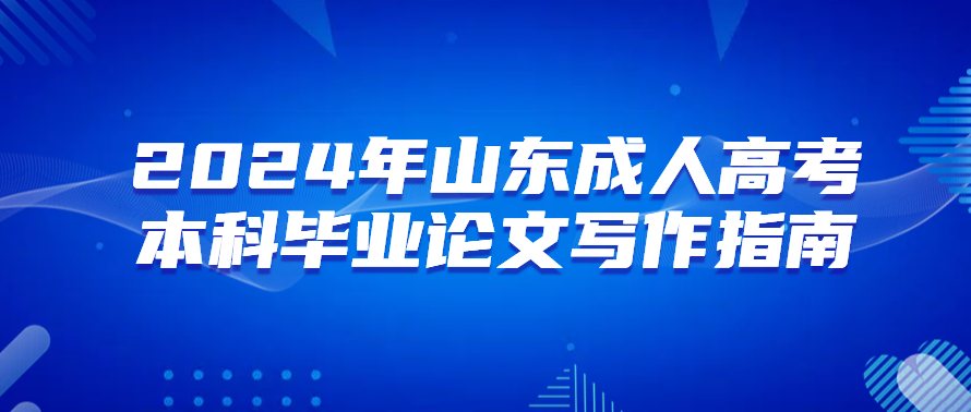 2024年山东成人高考本科毕业论文写作指南