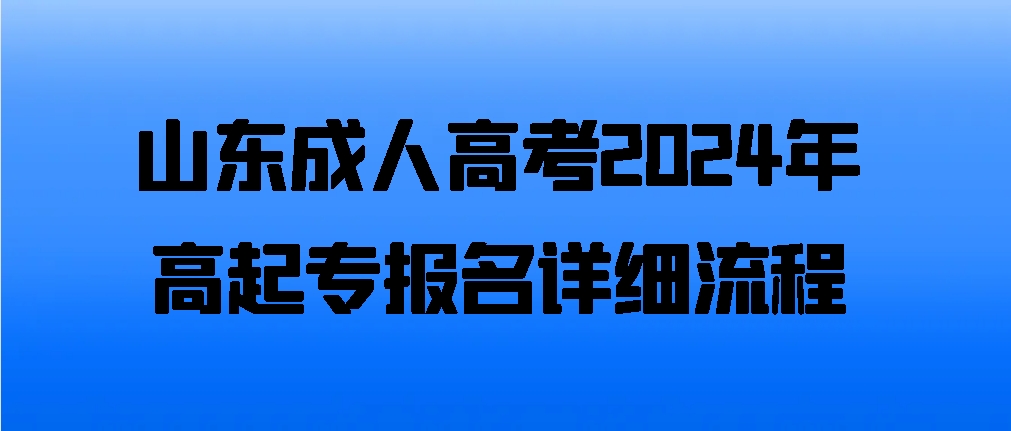 山东成人高考2024年高起专报名详细流程(图1)