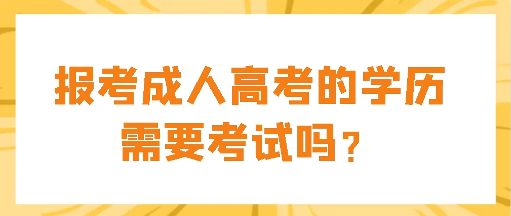 报考成人高考的学历需要考试吗？(图1)