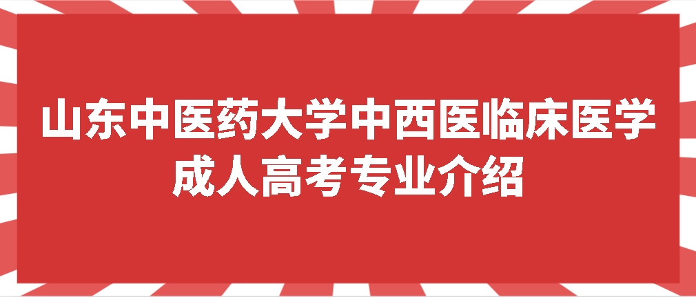 山东中医药大学中西医临床医学成人高考专业介绍(图1)