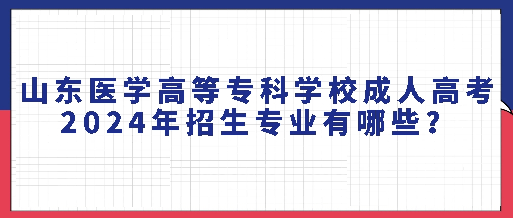 山东医学高等专科学校成人高考2024年招生专业有哪些？(图1)