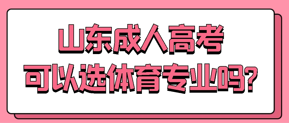 山东成人高考可以选体育专业吗?(图1)