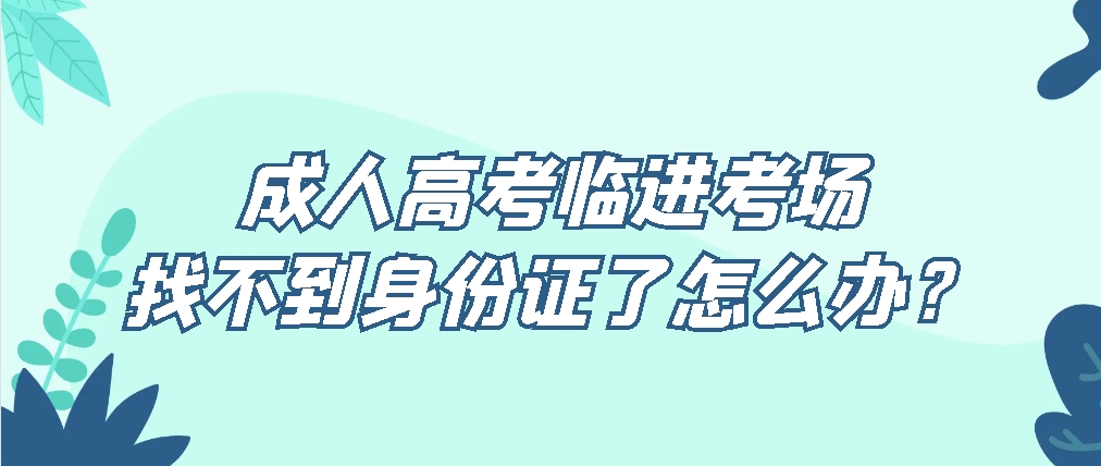 成人高考临进考场找不到身份证了怎么办？(图1)