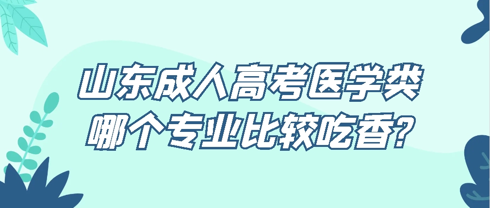 山东成人高考医学类哪个专业比较吃香?(图1)