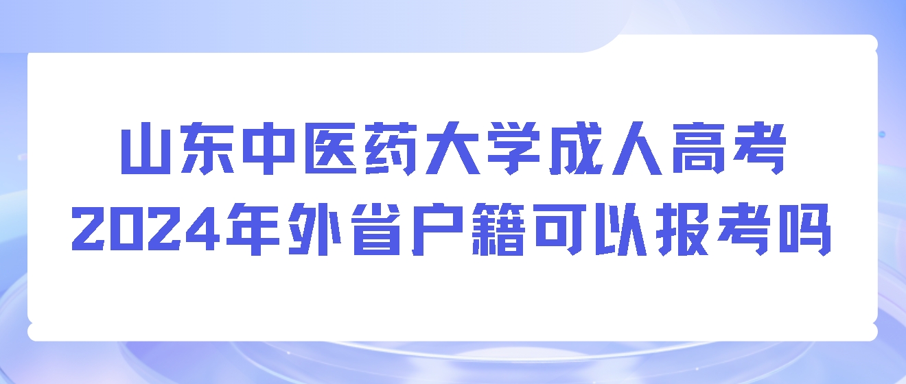 山东中医药大学成人高考2024年外省户籍可以报考吗