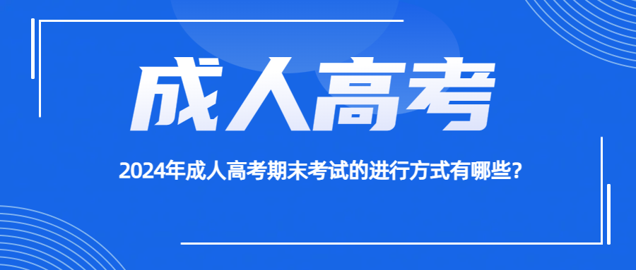 2024年成人高考期末考试的进行方式有哪些？