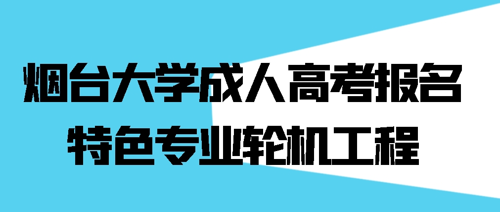 烟台大学成人高考报名特色专业轮机工程