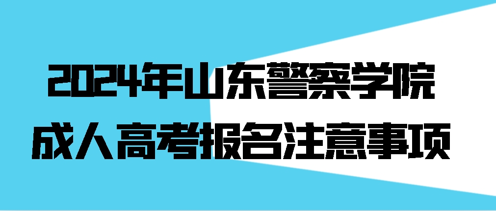 2024年山东警察学院成人高考报名注意事项