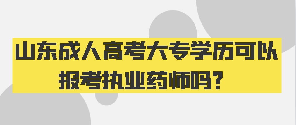 山东成人高考大专学历可以报考执业药师吗？(图1)