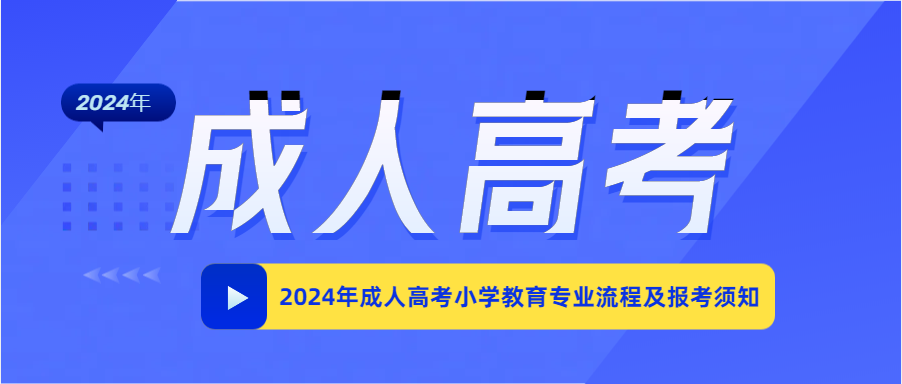 2024年成人高考小学教育专业流程及报考须知