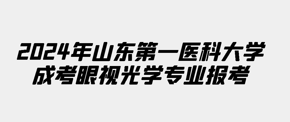 2024年山东第一医科大学成考眼视光学专业报考(图1)