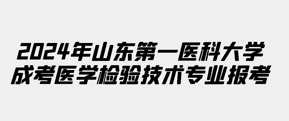 2024年山东第一医科大学成考医学检验技术专业报考