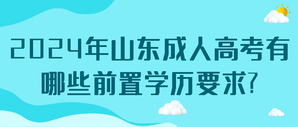2024年山东成人高考有哪些前置学历要求?