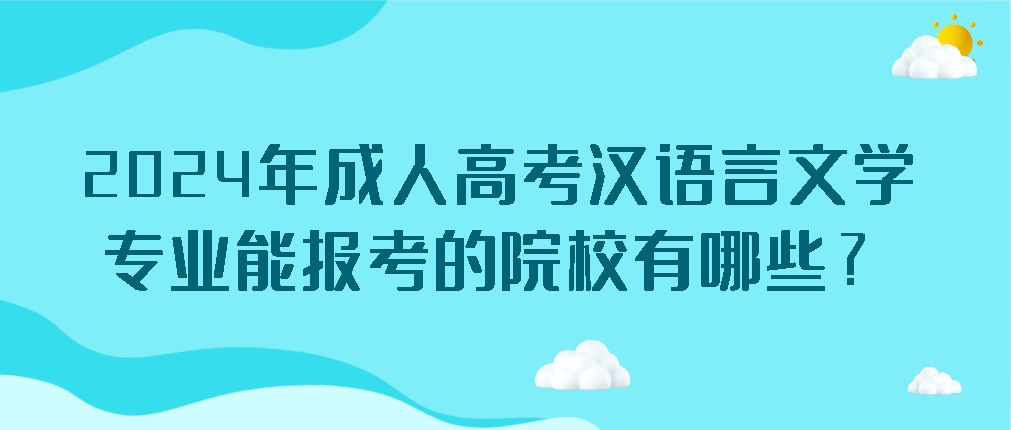 2024年成人高考汉语言文学专业能报考的院校有哪些？