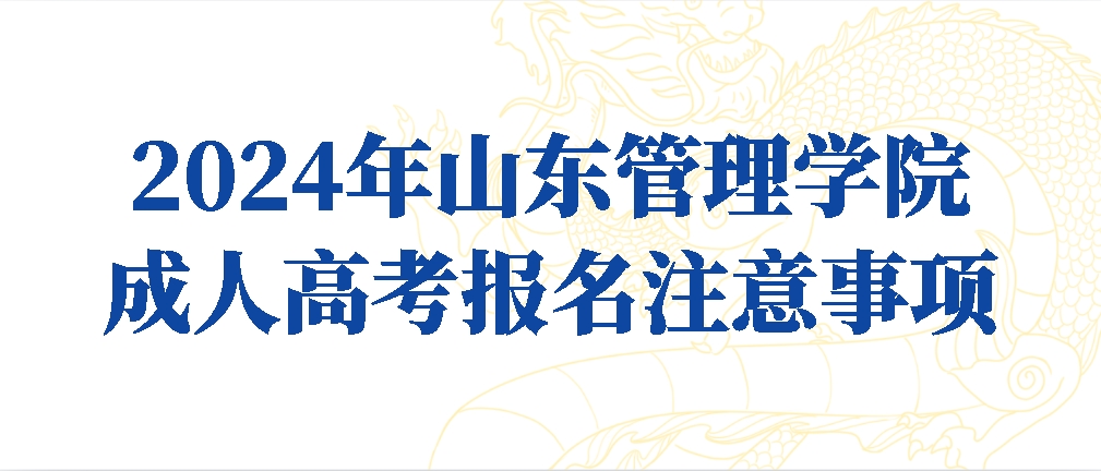 2024年山东管理学院成人高考报名注意事项