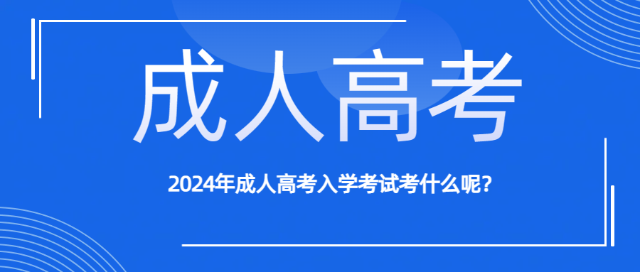 2024年成人高考入学考试考什么呢？