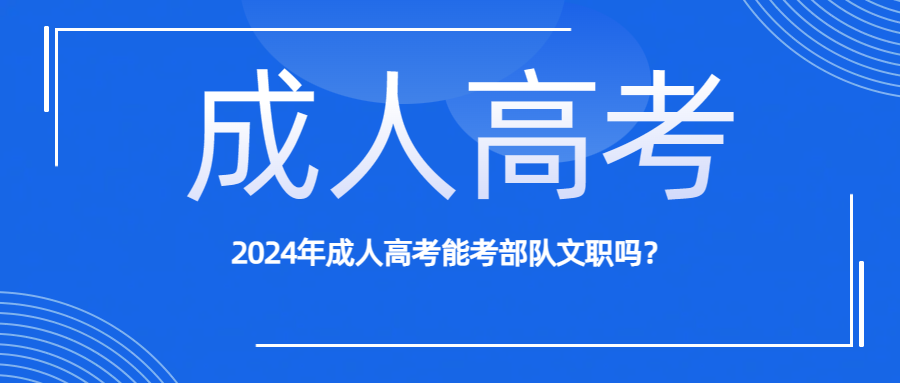2024年成人高考能考部队文职吗？
